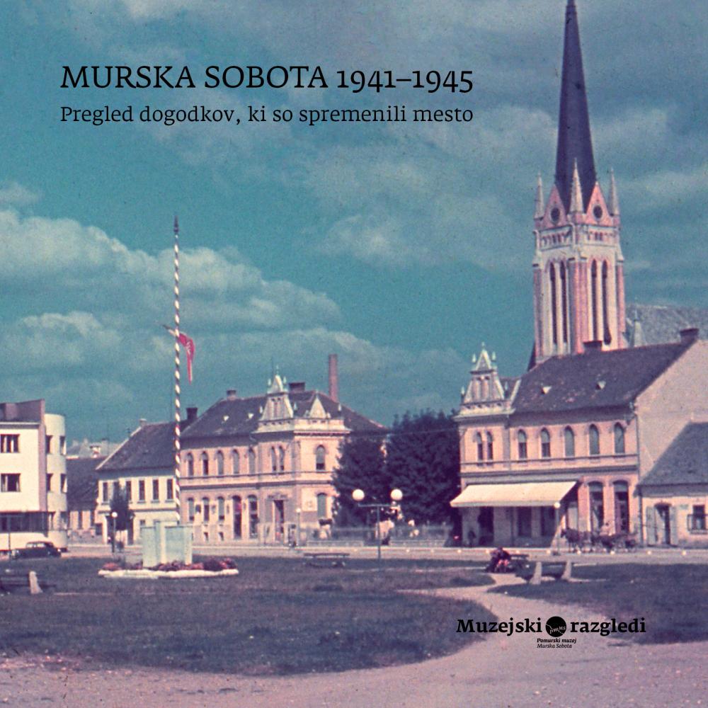 Murska Sobota 1941-1945. Pregled dogodkov, ki so spremenili mesto
